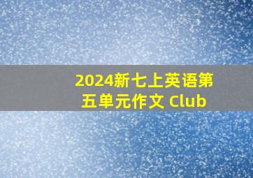 2024新七上英语第五单元作文 Club